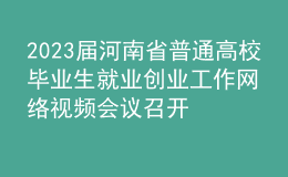 2023届河南省普通高校毕业生就业创业工作网络视频会议召开