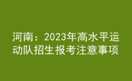 河南：2023年高水平运动队招生报考注意事项