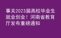 事关2023届高校毕业生就业创业！河南省教育厅发布重磅通知