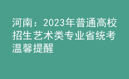 河南：2023年普通高校招生艺术类专业省统考温馨提醒