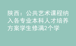 陕西：公共艺术课程纳入各专业本科人才培养方案 学生修满2个学分方能毕业