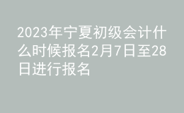 2023年宁夏初级会计什么时候报名 2月7日至28日进行报名