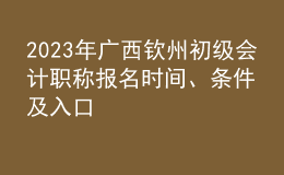2023年广西钦州初级会计职称报名时间、条件及入口
