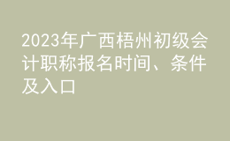 2023年广西梧州初级会计职称报名时间、条件及入口
