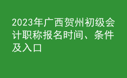 2023年广西贺州初级会计职称报名时间、条件及入口