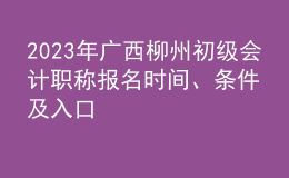 2023年广西柳州初级会计职称报名时间、条件及入口