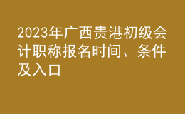 2023年广西贵港初级会计职称报名时间、条件及入口