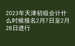 2023年天津初级会计什么时候报名 2月7日至2月28日进行报名
