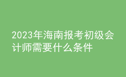 2023年海南报考初级会计师需要什么条件