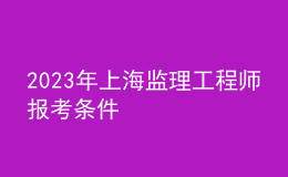 2023年上海监理工程师报考条件
