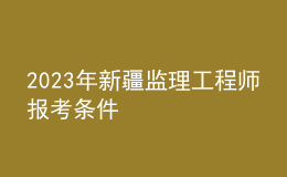 2023年新疆监理工程师报考条件