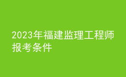 2023年福建监理工程师报考条件