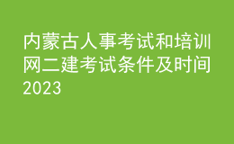 内蒙古人事考试和培训网二建考试条件及时间2023