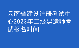 云南省建设注册考试中心2023年二级建造师考试报名时间
