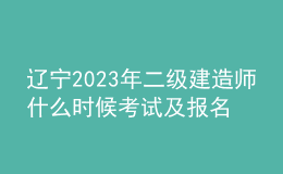 辽宁2023年二级建造师什么时候考试及报名