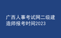 广西人事考试网二级建造师报考时间2023