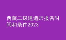 西藏二级建造师报名时间和条件2023
