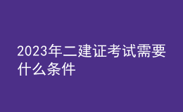 2023年二建证考试需要什么条件