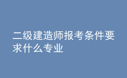 二级建造师报考条件要求什么专业