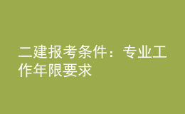 二建报考条件：专业工作年限要求	