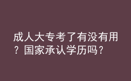 成人大专考了有没有用？国家承认学历吗？