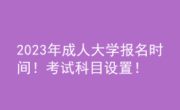 2023年成人大学报名时间！考试科目设置！