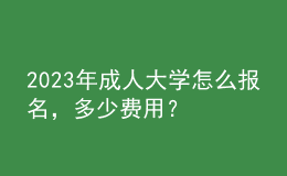 2023年成人大学怎么报名，多少费用？