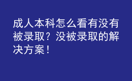 成人本科怎么看有没有被录取？没被录取的解决方案！
