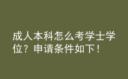 成人本科怎么考学士学位？申请条件如下！