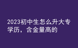 2023初中生怎么升大专学历，含金量高的学历形式！