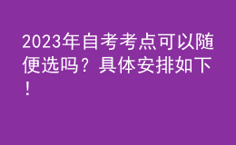 2023年自考考点可以随便选吗？具体安排如下！ 