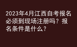 2023年4月江西自考报名必须到现场注册吗？报名条件是什么？ 