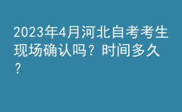 2023年4月河北自考考生现场确认吗？时间多久？ 