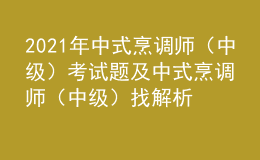 2021年中式烹调师（中级）考试题及中式烹调师（中级）找解析