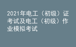 2021年电工（初级）证考试及电工（初级）作业模拟考试