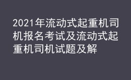 2021年流动式起重机司机报名考试及流动式起重机司机试题及解析