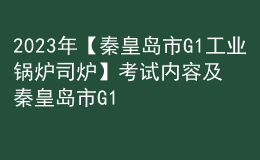 2023年【秦皇岛市G1工业锅炉司炉】考试内容及秦皇岛市G1工业锅炉司炉考试报名