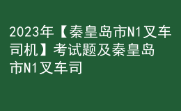 2023年【秦皇岛市N1叉车司机】考试题及秦皇岛市N1叉车司机考试内容