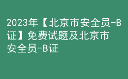 2023年【北京市安全员-B证】免费试题及北京市安全员-B证模拟考试