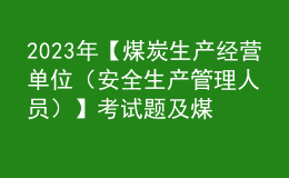 2023年【煤炭生产经营单位（安全生产管理人员）】考试题及煤炭生产经营单位（安全生产管理人员）证考试