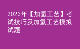 2023年【加氢工艺】考试技巧及加氢工艺模拟试题