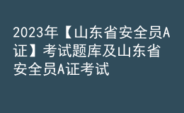 2023年【山东省安全员A证】考试题库及山东省安全员A证考试试题