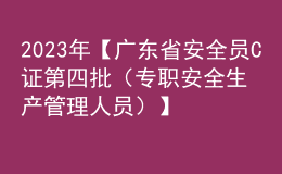 2023年【广东省安全员C证第四批（专职安全生产管理人员）】考试及广东省安全员C证第四批（专职安全生产管理人员）考试试题