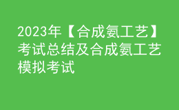 2023年【合成氨工艺】考试总结及合成氨工艺模拟考试