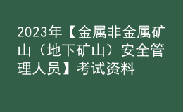 2023年【金属非金属矿山（地下矿山）安全管理人员】考试资料及金属非金属矿山（地下矿山）安全管理人员免费试题