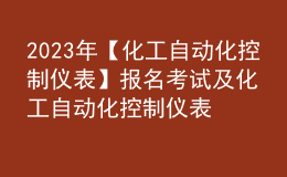 2023年【化工自动化控制仪表】报名考试及化工自动化控制仪表考试内容