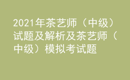 2021年茶艺师（中级）试题及解析及茶艺师（中级）模拟考试题库