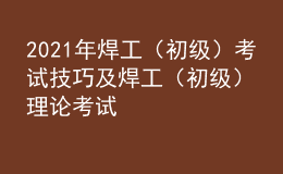 2021年焊工（初级）考试技巧及焊工（初级）理论考试