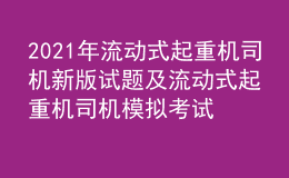 2021年流动式起重机司机新版试题及流动式起重机司机模拟考试题库