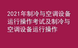 2021年制冷与空调设备运行操作考试及制冷与空调设备运行操作考试内容